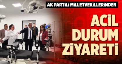 AK PARTİLİ MİLLETVEKİLLERİNDEN ACİL DURUM ZİYARETİ
