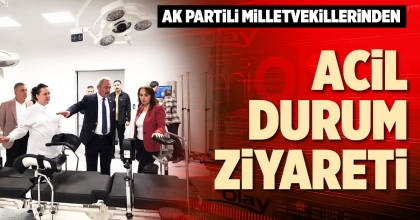 AK PARTİLİ MİLLETVEKİLLERİNDEN ACİL DURUM ZİYARETİ
