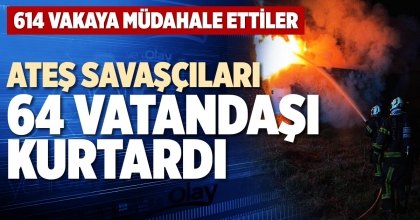 ATEŞ SAVAŞÇILARI 64 VATANDAŞI KURTARDI