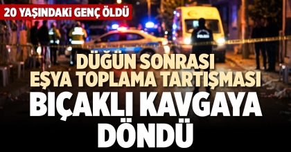 DÜĞÜN SONRASI EŞYA TOPLAMA TARTIŞMASI BIÇAKLI KAVGAYA DÖNDÜ