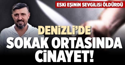 DENİZLİ’DE SOKAK ORTASINDA CİNAYET!