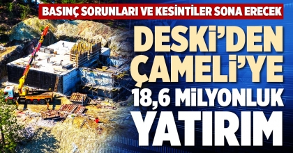 DESKİ’DEN ÇAMELİ’YE 18,6 MİLYONLUK YATIRIM