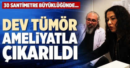 DEV TÜMÖR AMELİYATLA ÇIKARILDI