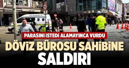 DÖVİZ BÜROSU SAHİBİNE SALDIRI