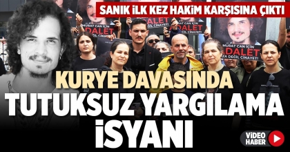 KURYE DAVASINDA TUTUKSUZ YARGILAMA İSYANI