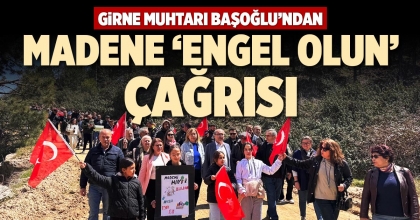 GİRNE MUHTARI BAŞOĞLU’NDAN MADENE ‘ENGEL OLUN’ ÇAĞRISI
