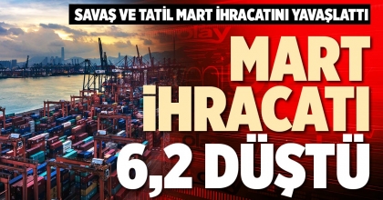 MART İHRACATI 6,2 DÜŞTÜ