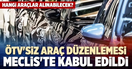 ÖTV'SİZ ARAÇ DÜZENLEMESİ MECLİS'TE KABUL EDİLDİ