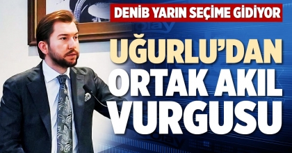 UĞURLU’DAN ORTAK AKIL VURGUSU