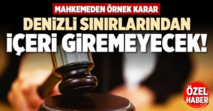 DENİZLİ SINIRLARINDAN İÇERİ GİREMEYECEK!