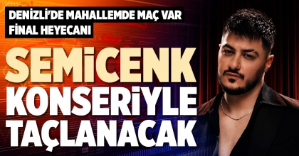 DENİZLİ'DE MAHALLEMDE MAÇ VAR FİNAL HEYECANI SEMİCENK KONSERİYLE TAÇLANACAK