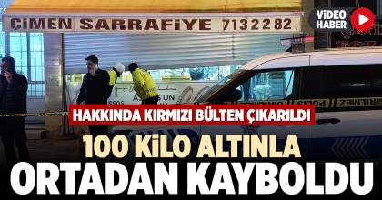 100 KİLO ALTINLA ORTADAN KAYBOLDU
