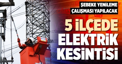 5 İLÇEDE ELEKTRİK KESİNTİSİ
