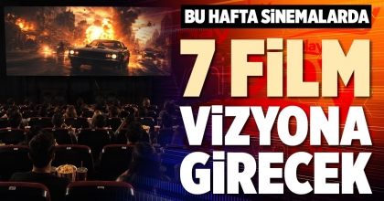 BU HAFTA SİNEMALARDA 7 FİLM VİZYONA GİRECEK