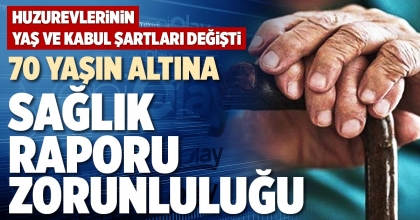 70 YAŞIN ALTINA SAĞLIK RAPORU ZORUNLULUĞU