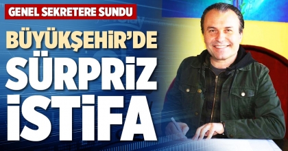 BÜYÜKŞEHİR’DE SÜRPRİZ İSTİFA