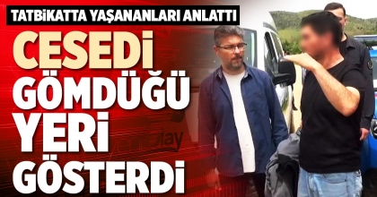 CESEDİ GÖMDÜĞÜ YERİ GÖSTERDİ