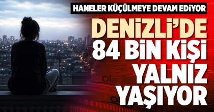 DENİZLİ’DE 84 BİN KİŞİ YALNIZ YAŞIYOR