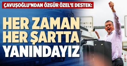ÇAVUŞOĞLU’NDAN ÖZGÜR ÖZEL’E DESTEK: HER ZAMAN HER ŞARTTA YANINDAYIZ