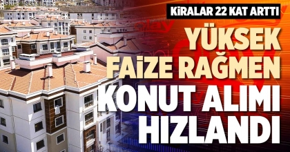 YÜKSEK FAİZE RAĞMEN KONUT ALIMI HIZLANDI