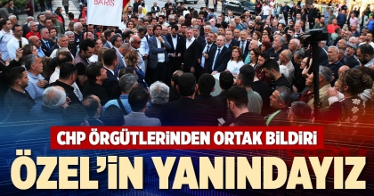 CHP ÖRGÜTLERİNDEN ORTAK BİLDİRİ: ÖZEL’İN YANINDAYIZ