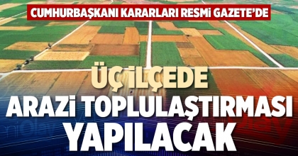 ÜÇ İLÇEDE ARAZİ TOPLULAŞTIRMASI YAPILACAK