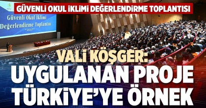 VALİ KÖŞGER: UYGULANAN PROJE TÜRKİYE’YE ÖRNEK