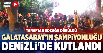GALATASARAY’IN ŞAMPİYONLUĞU DENİZLİ'DE KUTLANDI 