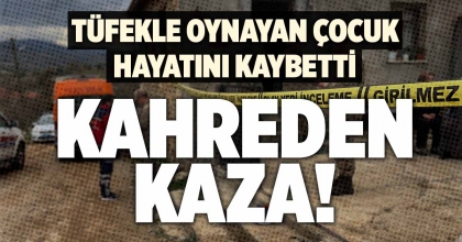 TÜFEKLE OYNAYAN ÇOCUK HAYATINI KAYBETTİ