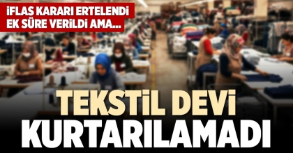TEKSTİL DEVİ KURTARILAMADI