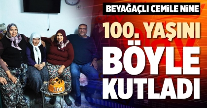 BEYAĞAÇLI CEMİLE NİNE 100. YAŞINI BÖYLE KUTLADI