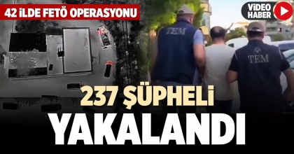 42 İLDE FETÖ OPERASYONU: 237 ŞÜPHELİ YAKALANDI