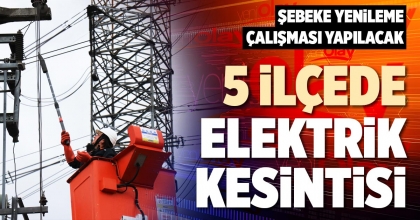 5 İLÇEDE ELEKTRİK KESİNTİSİ
