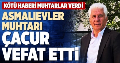 ASMALIEVLER MUHTARI ÇACUR VEFAT ETTİ