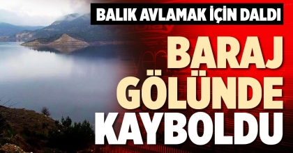 BARAJ GÖLÜNDE KAYBOLDU