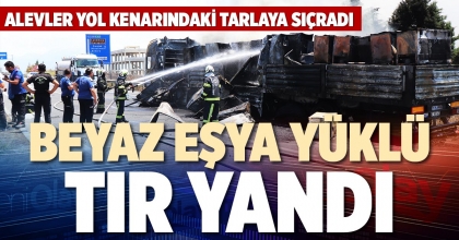 BEYAZ EŞYA YÜKLÜ TIR YANDI