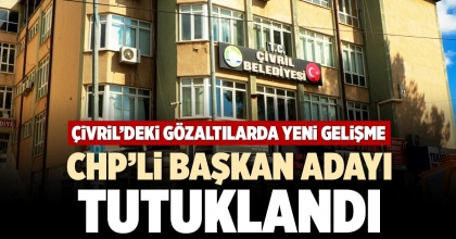 CHP’Lİ BAŞKAN ADAYI TUTUKLANDI