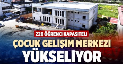 220 ÖĞRENCİ KAPASİTELİ ÇOCUK GELİŞİM MERKEZİ YÜKSELİYOR