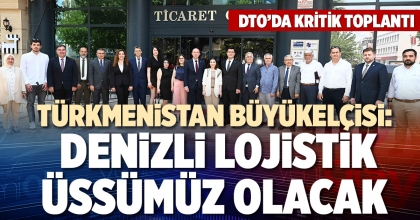 TÜRKMENİSTAN BÜYÜKELÇİSİ: DENİZLİ LOJİSTİK ÜSSÜMÜZ OLACAK