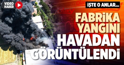 FABRİKA YANGINI HAVADAN GÖRÜNTÜLENDİ