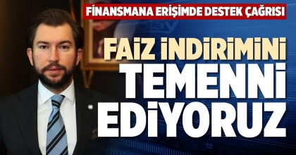 FAİZ İNDİRİMİNİ TEMENNİ EDİYORUZ