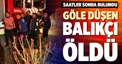 GÖLE DÜŞEN BALIKÇI ÖLDÜ
