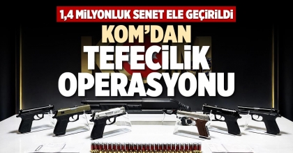 KOM’DAN TEFECİLİK OPERASYONU
