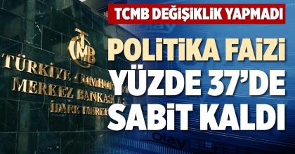 POLİTİKA FAİZİ YÜZDE 37’DE SABİT KALDI