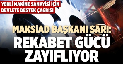 MAKSİAD BAŞKANI SARI: REKABET GÜCÜ ZAYIFLIYOR