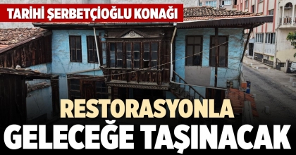 TARİHİ ŞERBETÇİOĞLU KONAĞI RESTORASYONLA GELECEĞE TAŞINACAK