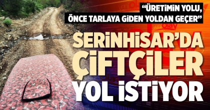 SERİNHİSAR’DA ÇİFTÇİLER YOL İSTİYOR