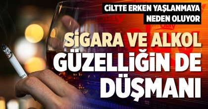SİGARA VE ALKOL GÜZELLİĞİN DE DÜŞMANI