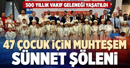 47 ÇOCUK İÇİN MUHTEŞEM SÜNNET ŞÖLENİ