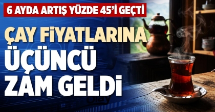 ÇAY FİYATLARINA ÜÇÜNCÜ ZAM GELDİ